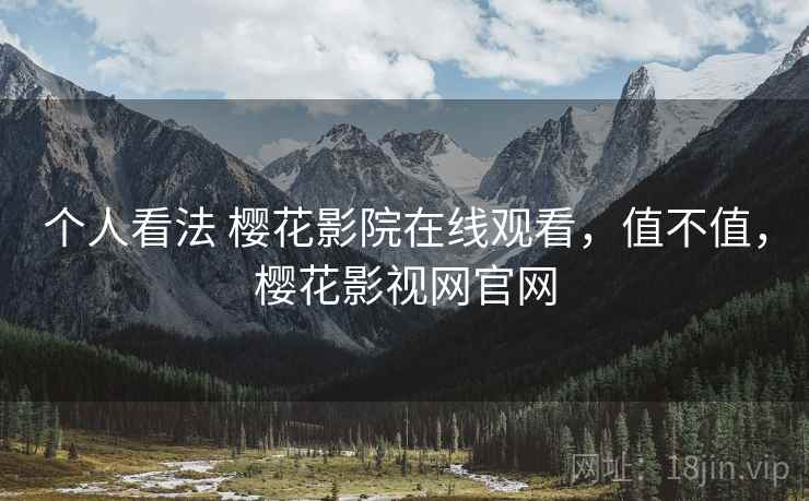 个人看法 樱花影院在线观看，值不值，樱花影视网官网