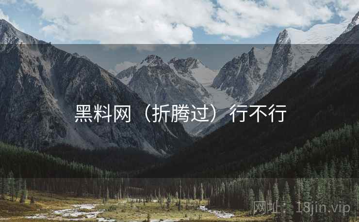 黑料网(折腾过)行不行 黑料网(折腾过)行不行