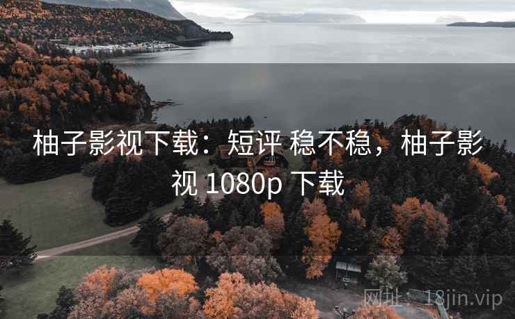 柚子影视下载：短评 稳不稳，柚子影视 1080p 下载