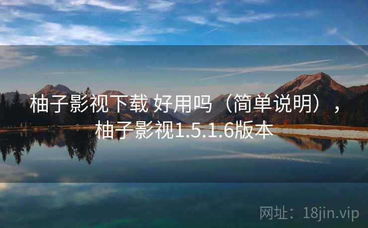 柚子影视下载 好用吗（简单说明），柚子影视1.5.1.6版本