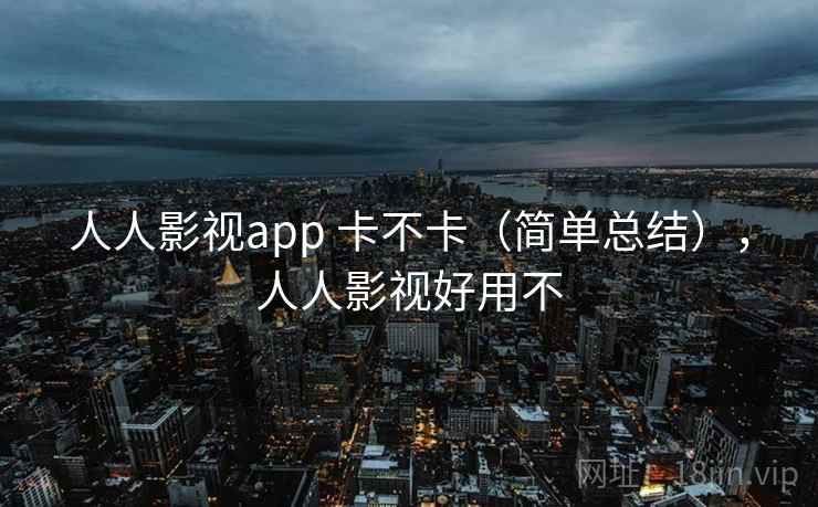 人人影视app 卡不卡（简单总结），人人影视好用不