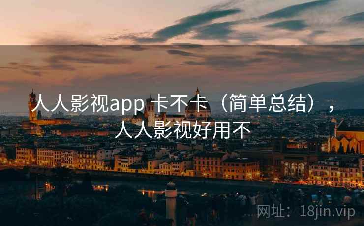 人人影视app 卡不卡（简单总结），人人影视好用不