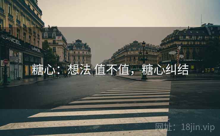 糖心：想法 值不值，糖心纠结