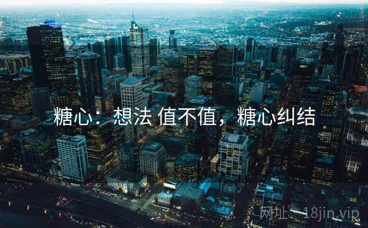 糖心：想法 值不值，糖心纠结