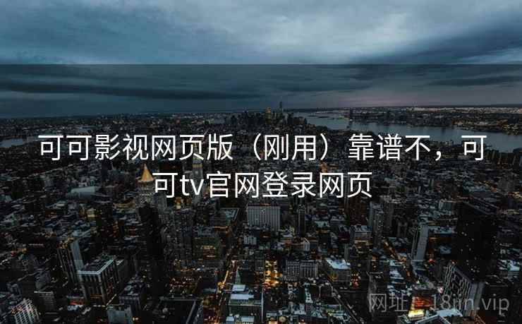可可影视网页版(刚用)靠谱不,可可tv官网登录网页 可可影视网页版(刚用)靠谱不,可可tv官网登录网页