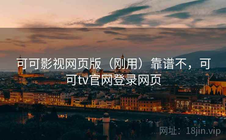 可可影视网页版(刚用)靠谱不,可可tv官网登录网页 可可影视网页版(刚用)靠谱不,可可tv官网登录网页