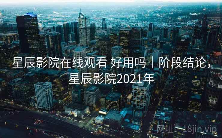 星辰影院在线观看 好用吗｜阶段结论，星辰影院2021年