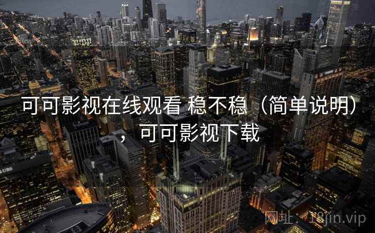 可可影视在线观看 稳不稳（简单说明），可可影视下载