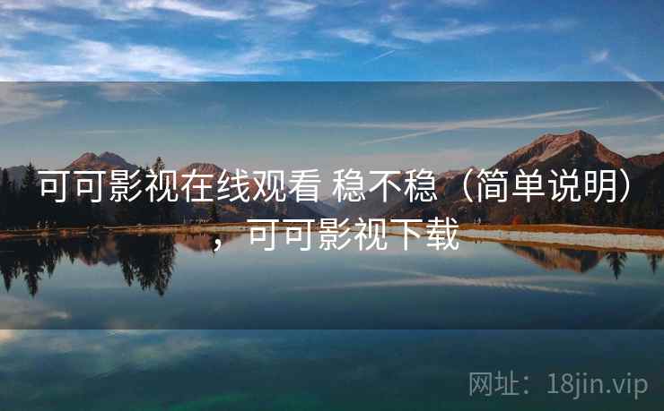 可可影视在线观看 稳不稳（简单说明），可可影视下载