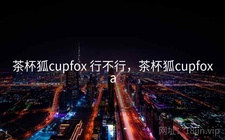 茶杯狐cupfox 行不行，茶杯狐cupfoxa