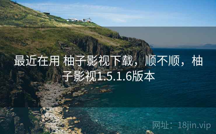 最近在用 柚子影视下载,顺不顺,柚子影视1.5.1.6版本 最近在用 柚子影视下载,顺不顺,柚子影视1.5.1.6版本