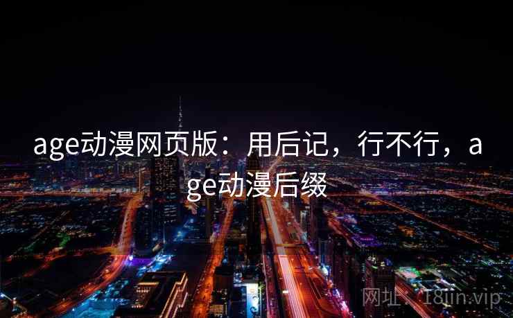 age动漫网页版：用后记，行不行，age动漫后缀