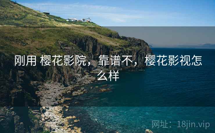 刚用 樱花影院，靠谱不，樱花影视怎么样