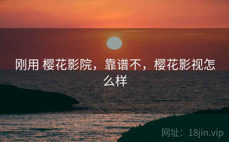 刚用 樱花影院，靠谱不，樱花影视怎么样