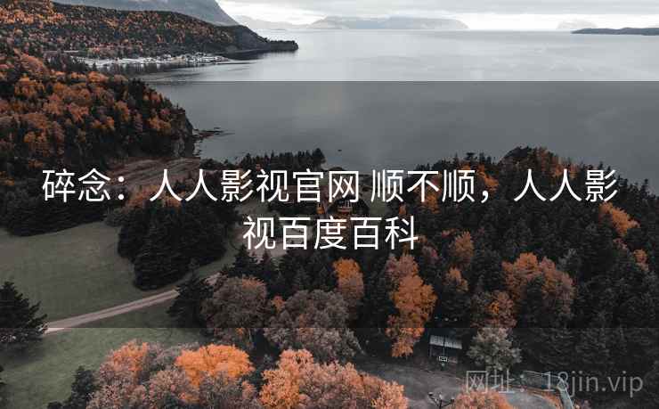 碎念：人人影视官网 顺不顺，人人影视百度百科