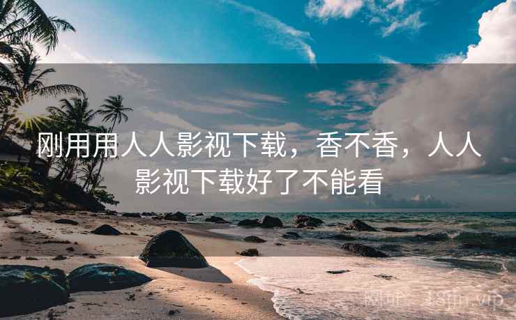 刚用用人人影视下载，香不香，人人影视下载好了不能看