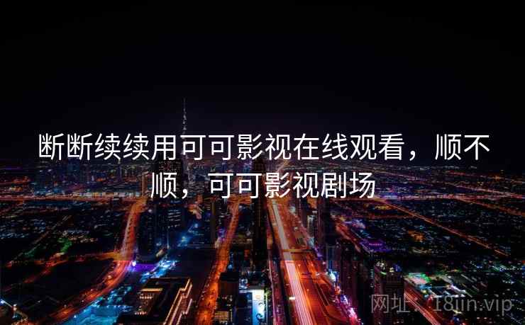 断断续续用可可影视在线观看，顺不顺，可可影视剧场