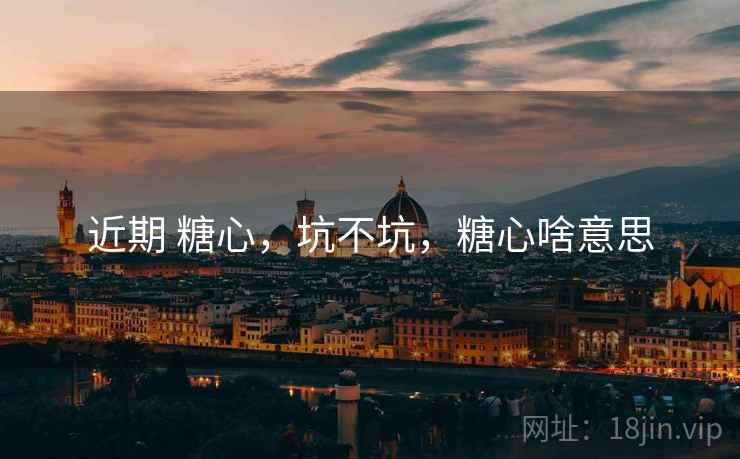 近期 糖心，坑不坑，糖心啥意思