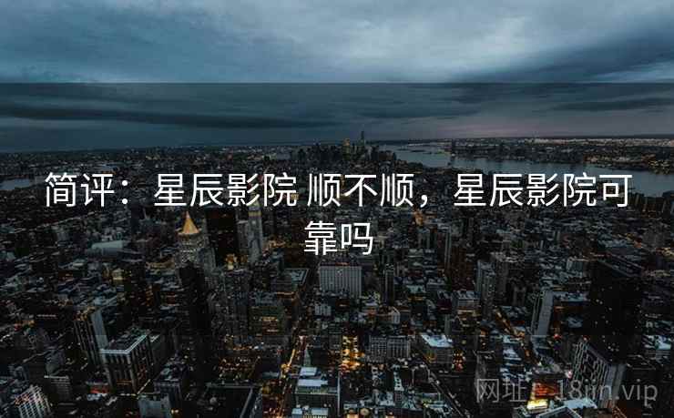 简评：星辰影院 顺不顺，星辰影院可靠吗