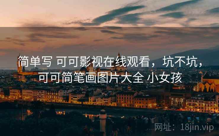 简单写 可可影视在线观看，坑不坑，可可简笔画图片大全 小女孩