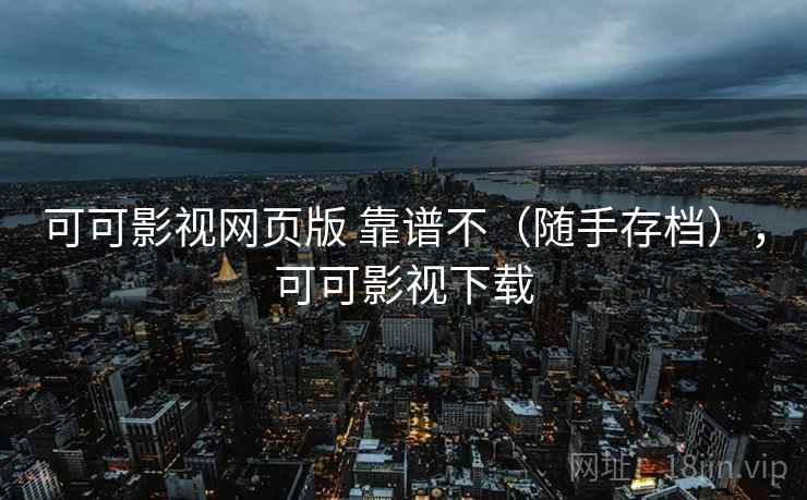 可可影视网页版 靠谱不（随手存档），可可影视下载