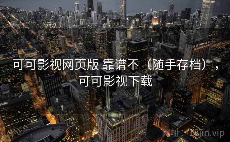 可可影视网页版 靠谱不（随手存档），可可影视下载