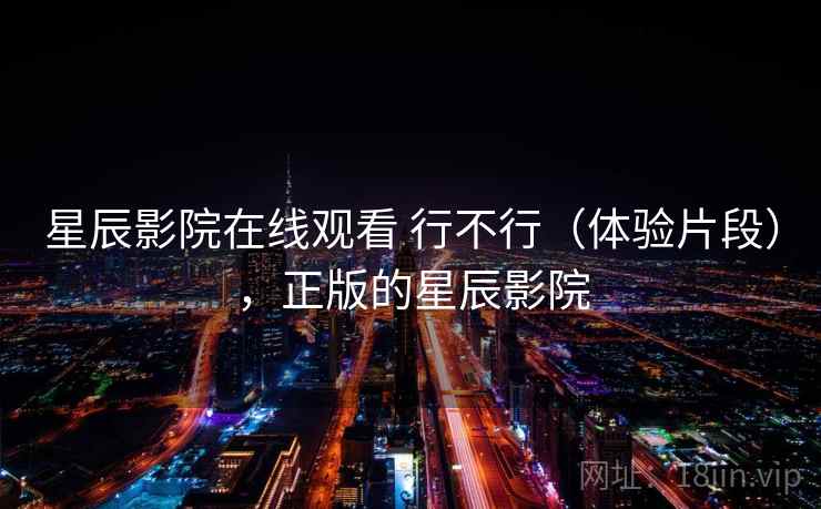 星辰影院在线观看 行不行（体验片段），正版的星辰影院
