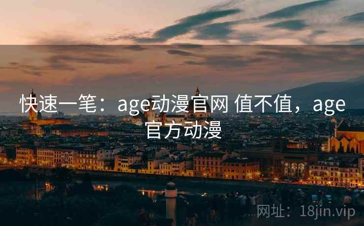 快速一笔：age动漫官网 值不值，age官方动漫