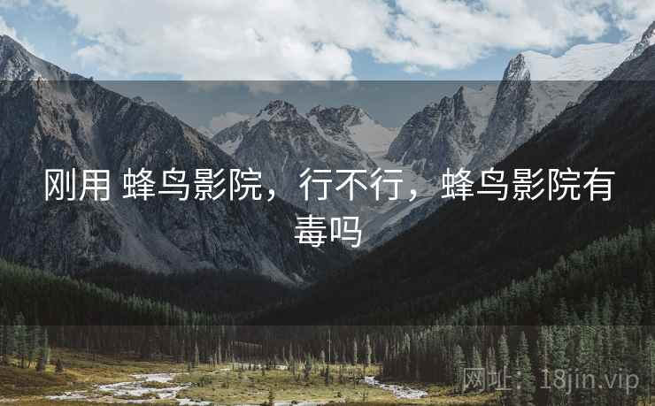 刚用 蜂鸟影院，行不行，蜂鸟影院有毒吗