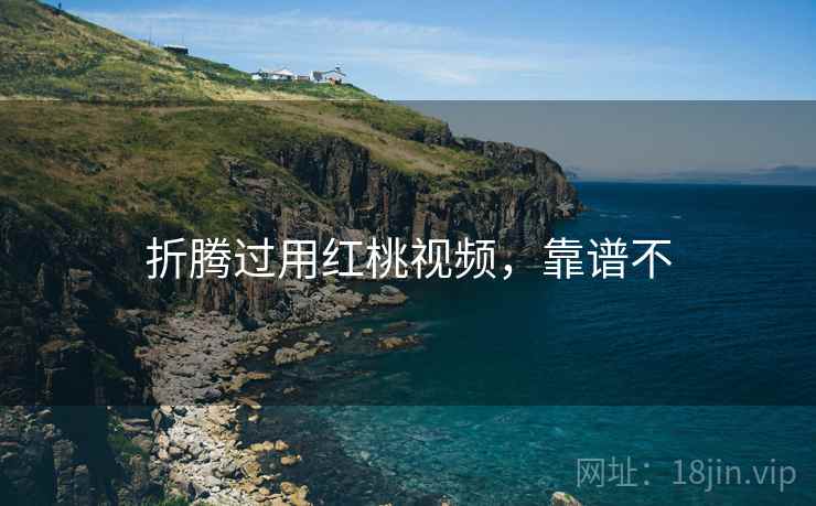 折腾过用红桃视频，靠谱不