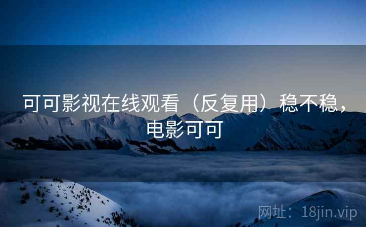 可可影视在线观看（反复用）稳不稳，电影可可