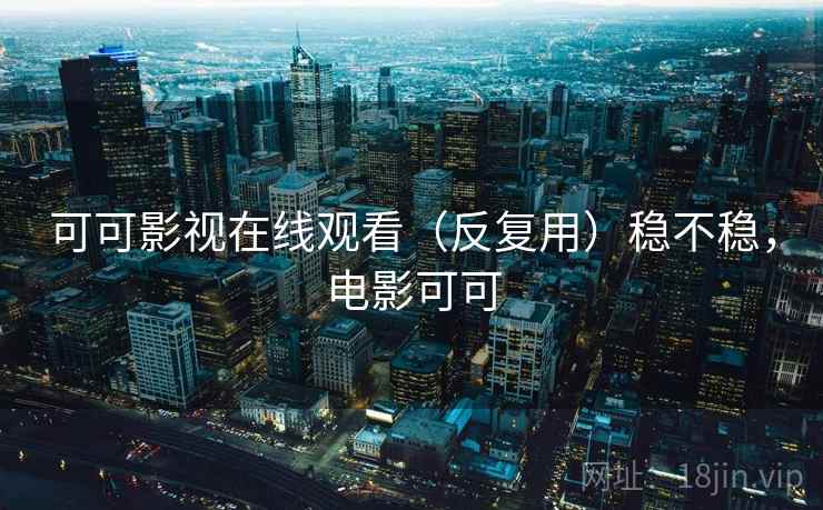 可可影视在线观看（反复用）稳不稳，电影可可