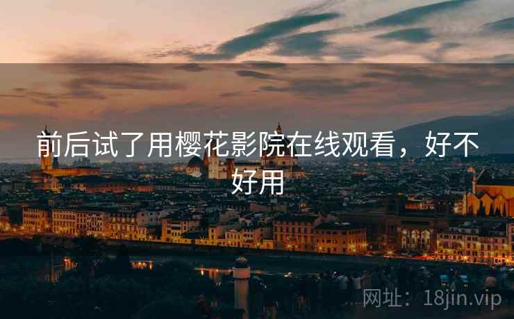 前后试了用樱花影院在线观看，好不好用