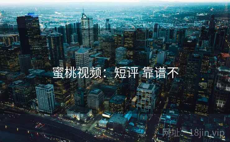 蜜桃视频：短评 靠谱不