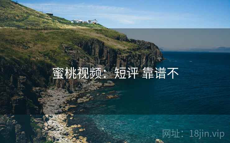 蜜桃视频：短评 靠谱不