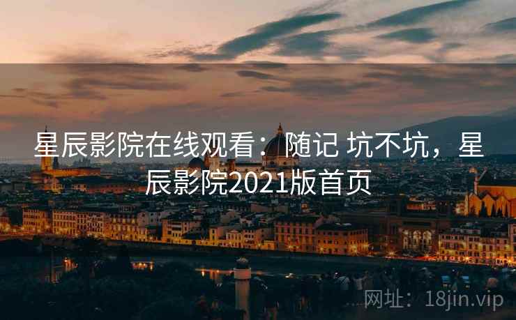 星辰影院在线观看：随记 坑不坑，星辰影院2021版首页