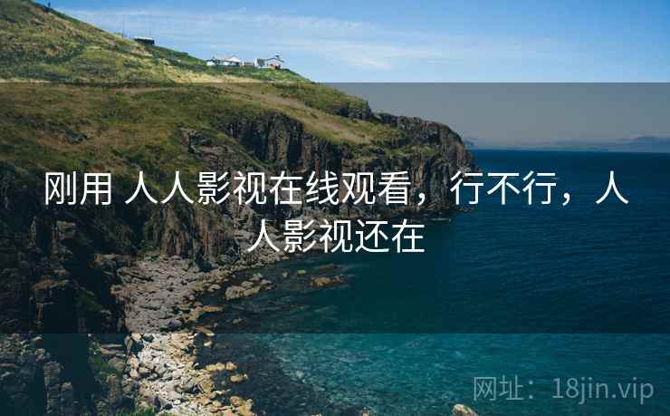 刚用 人人影视在线观看，行不行，人人影视还在