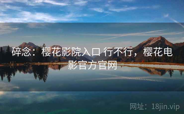 碎念：樱花影院入口 行不行，樱花电影官方官网