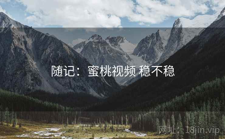 随记：蜜桃视频 稳不稳