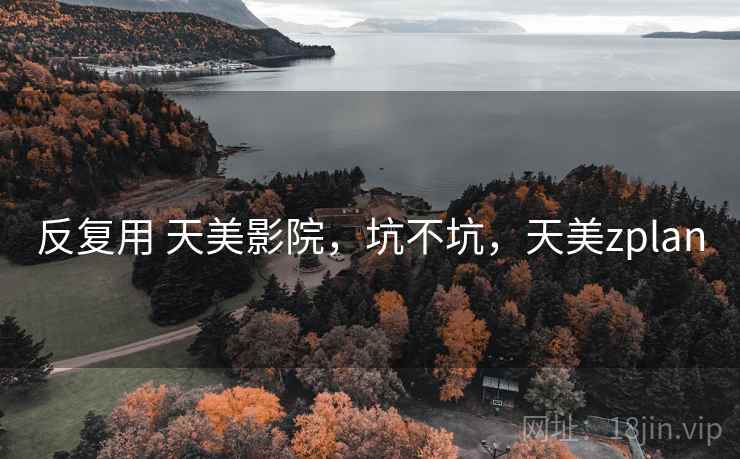 反复用 天美影院,坑不坑,天美zplan 反复用 天美影院,坑不坑,天美zplan