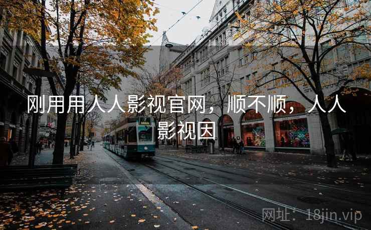 刚用用人人影视官网,顺不顺,人人影视因 刚用用人人影视官网,顺不顺,人人影视因