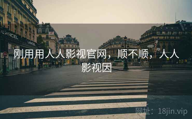 刚用用人人影视官网,顺不顺,人人影视因 刚用用人人影视官网,顺不顺,人人影视因