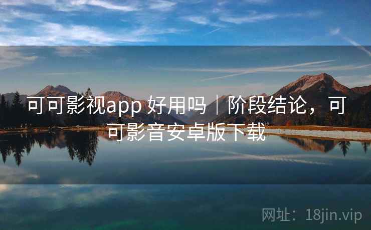 可可影视app 好用吗|阶段结论,可可影音安卓版下载 可可影视app 好用吗|阶段结论,可可影音安卓版下载