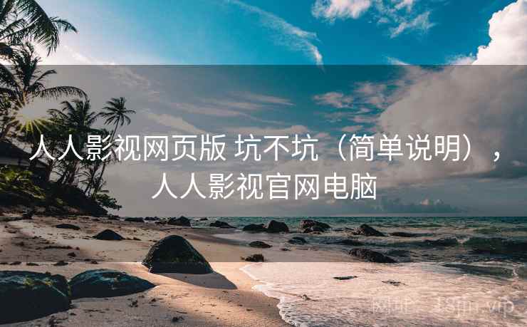 人人影视网页版 坑不坑（简单说明），人人影视官网电脑