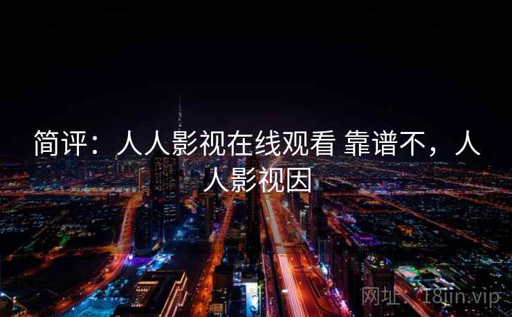 简评：人人影视在线观看 靠谱不，人人影视因
