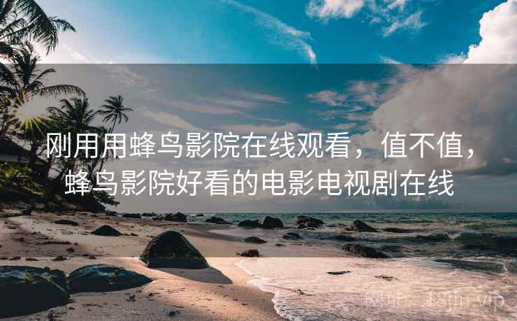 刚用用蜂鸟影院在线观看，值不值，蜂鸟影院好看的电影电视剧在线