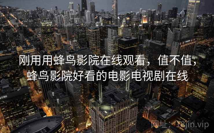 刚用用蜂鸟影院在线观看，值不值，蜂鸟影院好看的电影电视剧在线