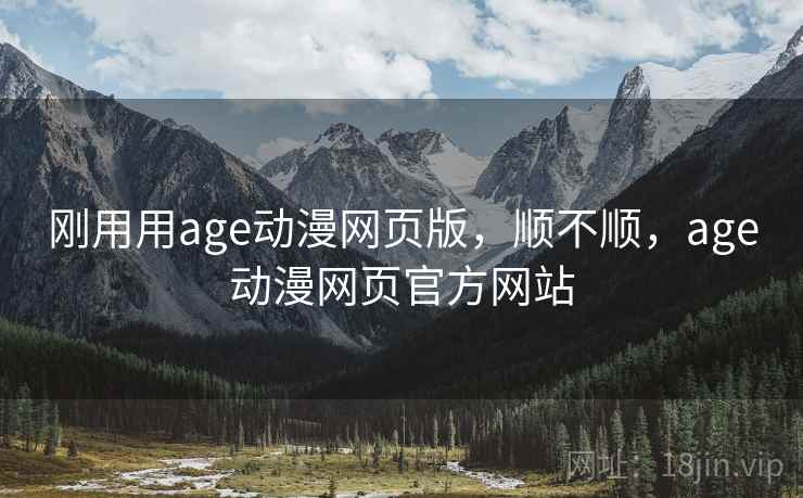 刚用用age动漫网页版,顺不顺,age动漫网页官方网站 刚用用age动漫网页版,顺不顺,age动漫网页官方网站