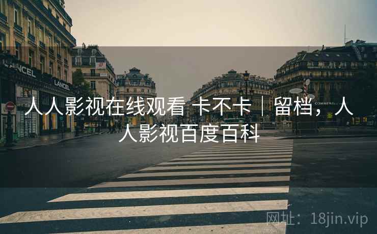 人人影视在线观看 卡不卡｜留档，人人影视百度百科
