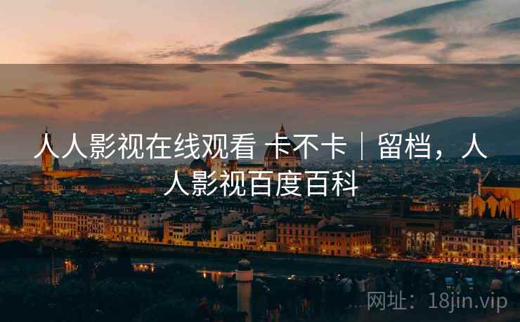 人人影视在线观看 卡不卡｜留档，人人影视百度百科